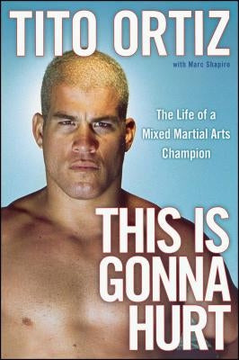 This Is Gonna Hurt: The Life of a Mixed Martial Arts Champion by Ortiz, Tito