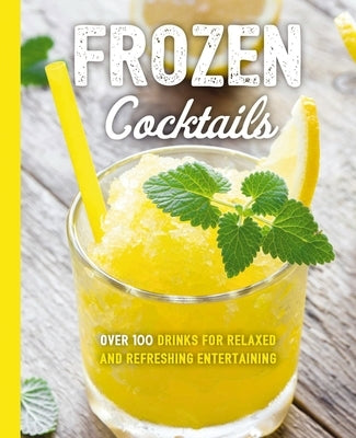 Frozen Cocktails: Over 100 Drinks for Relaxed and Refreshing Entertaining Paperback Cider Mill Press