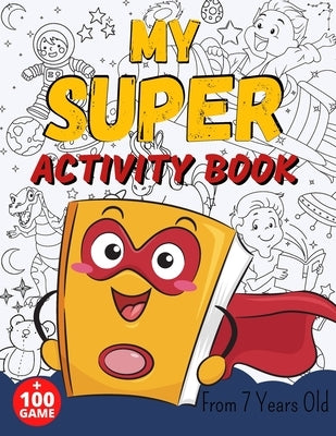 MY SUPER ACTIVITY BOOK From 7 Years Old: Awesome Games for Smart and Clever Kids, Mazes, Sudoku, Word Search Puzzle, Animals Mandala, Comics, Find The Paperback Independently Published