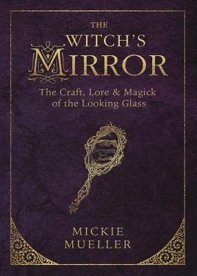 The Witch's Mirror: The Craft, Lore & Magick of the Looking Glass by Mueller, Mickie