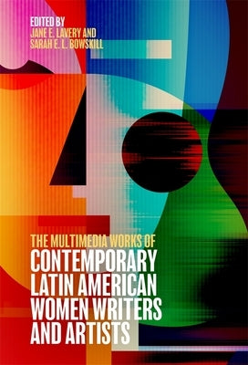 The Multimedia Works of Contemporary Latin American Women Writers and Artists by Lavery, Jane Elizabeth