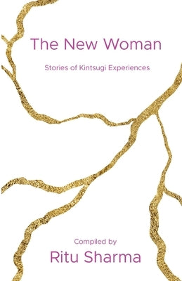 The New Woman: Stories of Kintsugi Experiences by Sharma, Ritu