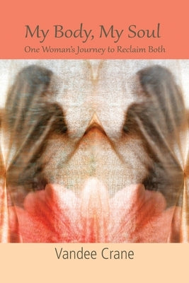 My Body My Soul...One Woman's Journey to Reclaim Both: One Woman's Journey to Reclaim Both by Crane, Vandee