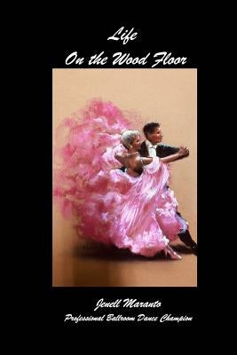 Life On The Wood FloorJenell MarantoProfessional Ballroom Dance Champion by Maranto, Jenell