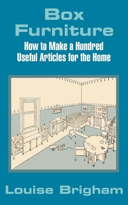 Box Furniture: How to Make a Hundred Useful Articles for the Home by Brigham, Louise