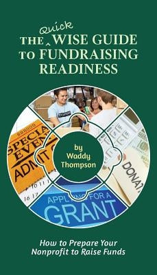The Quick Wise Guide to Fundraising Readiness: How to Prepare Your Nonprofit to Raise Funds by Thompson, Waddy