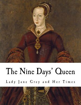 The Nine Days' Queen: Lady Jane Grey and Her Times Paperback Createspace Independent Publishing Platform