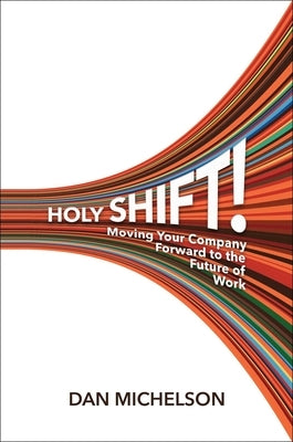 Holy Shift!: Moving Your Company Forward to the Future of Work by Michelson, Dan