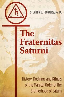 The Fraternitas Saturni: History, Doctrine, and Rituals of the Magical Order of the Brotherhood of Saturn by Flowers, Stephen E.