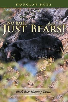 No Bait....Just Bears!: Black Bear Hunting Tactics Paperback Lulu Publishing Services