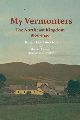 My Vermonters: The Northeast Kingdom 1800-1940 by Emerson, Roger Lee
