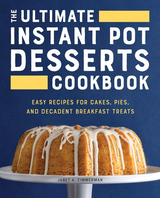 The Ultimate Instant Pot Desserts Cookbook: Easy Recipes for Cakes, Pies, and Decadent Breakfast Treats Rockridge Press