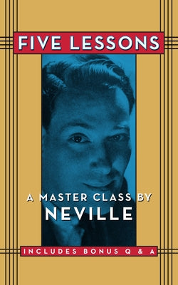 Five Lessons: A Master Class by Neville by Goddard, Neville