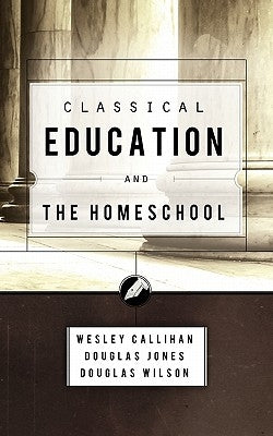 Classical Education and the Homeschool by Wilson, Douglas