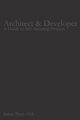 Architect & Developer: A Guide to Self-Initiating Projects Paperback Createspace Independent Publishing Platform