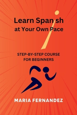 Learn Spanish at Your Own Pace. Step-by-Step Course for Beginners by Fernandez, Maria