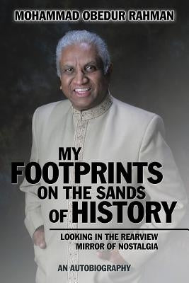 My Footprints on the Sands of History: Looking in the Rearview Mirror of Nostalgia by Rahman, Mohammad Obedur