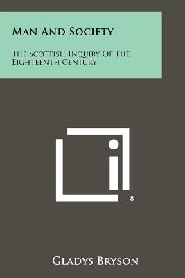 Man And Society: The Scottish Inquiry Of The Eighteenth Century Paperback Literary Licensing, LLC