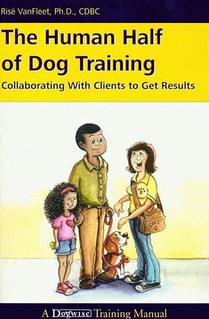 The Human Half of Dog Training: Collaborating with Clients to Get Results by VanFleet, Risë