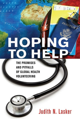 Hoping to Help: The Promises and Pitfalls of Global Health Volunteering by Lasker, Judith N.