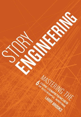 Story Engineering: Mastering the 6 Core Competencies of Successful Writing by Brooks, Larry