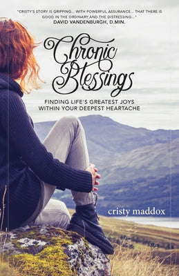 Chronic Blessings: Finding Life's Greatest Joys Within Your Deepest Heartache by Maddox, Cristy