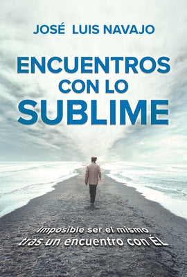 Encuentros Con Lo Sublime: Imposible Ser El Mismo Tras Un Encuentro Con Él / Enc Ounters with the Divine: Its Impossible to Stay the Same After You Me by Navajo, Jose Luis