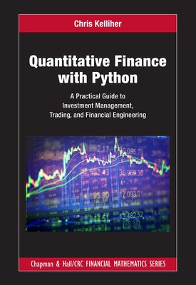 Quantitative Finance with Python: A Practical Guide to Investment Management, Trading, and Financial Engineering by Kelliher, Chris