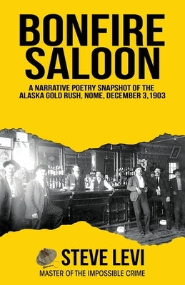 Bonfire Saloon: A Narrative Poetry Snapshot of the Alaska Gold Rush, Nome, December 3, 1903 by Levi, Steve