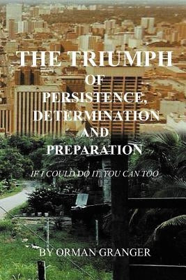 The Triumph of Persistence, Determination and Preparation: If I Could Do It, You Can Too by Granger, Orman