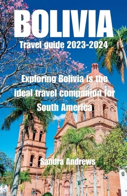 Bolivia Travel guide 2023-2024: Exploring Bolivia is the ideal travel companion for South America Paperback Independently Published