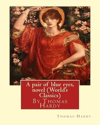 A pair of blue eyes, By Thomas Hardy A NOVEL (World's Classics) Paperback Createspace Independent Publishing Platform