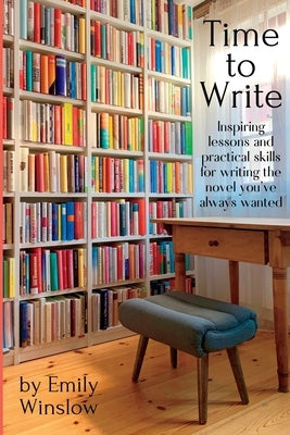 Time to Write: Inspiring lessons and practical skills for writing the novel you've always wanted by Winslow, Emily