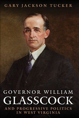 Governor William E. Glasscock and Progressive Politics in West Virginia Paperback West Virginia University Press