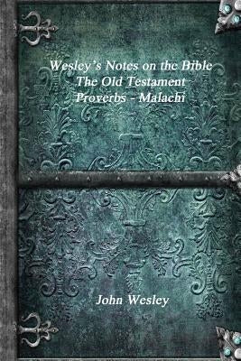 Wesley's Notes on the Bible - The Old Testament: Proverbs - Malachi Paperback Devoted Publishing