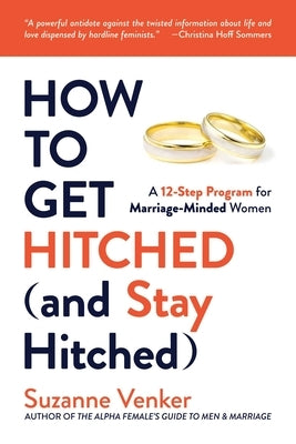 How to Get Hitched (and Stay Hitched): A 12-Step Program for Marriage-Minded Women by Venker, Suzanne