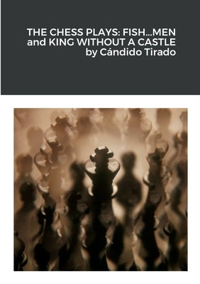 The Chess Plays: Fish...Men and King Without a Castle by Tirado, Cándido