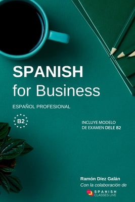 Spanish for Business: Español profesional, curso de español de negocios. Modelo de examen DELE B2 by Díez Galán, Ramón