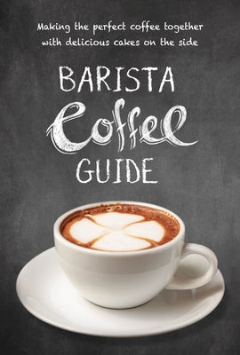 Barista Coffee Guide: Making the Perfect Coffee Together with Delicious Cakes on the Side by New Holland Publishers