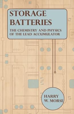 Storage Batteries - The Chemistry And Physics Of The Lead Accumulator Paperback Pringle Press