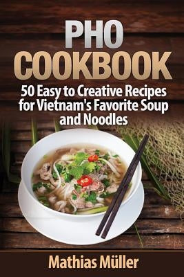 Pho Cookbook: 50 Easy to Creative Recipes for Vietnam's Favorite Soup and Noodles Paperback Createspace Independent Publishing Platform