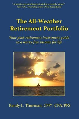 The All-Weather Retirement Portfolio: Your post-retirement investment guide to a worry-free income for life by Thurman, Randy L.