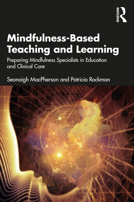 Mindfulness-Based Teaching and Learning: Preparing Mindfulness Specialists in Education and Clinical Care by MacPherson, Seonaigh