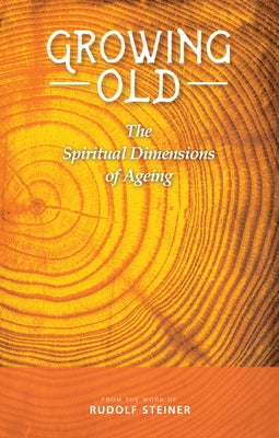 Growing Old: The Spiritual Dimensions of Ageing by Steiner, Rudolf