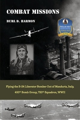 Combat Missions: Flying the B-24 Liberator Bomber Out of Manduria, Italy, 450th Bomb Group, 720th Squadron, WWII by Harmon, Burl D.