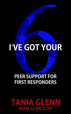 I've Got Your Six: Peer Support for First Responders by Glenn, Tania