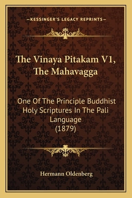 The Vinaya Pitakam V1, The Mahavagga: One Of The Principle Buddhist Holy Scriptures In The Pali Language (1879) by Oldenberg, Hermann