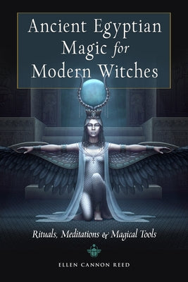 Ancient Egyptian Magic for Modern Witches: Rituals, Meditations, and Magical Tools by Reed, Ellen Cannon