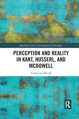 Perception and Reality in Kant, Husserl, and McDowell by Van Mazijk, Corijn