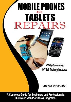 Mobile Phones and Tablets Repairs: A Complete Guide for Beginners and Professionals by Oparandu, Chukky